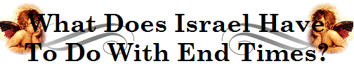 What Does Israel Have
To Do With End Times?